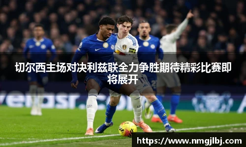 切尔西主场对决利兹联全力争胜期待精彩比赛即将展开