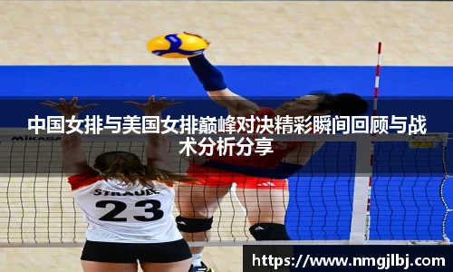 中国女排与美国女排巅峰对决精彩瞬间回顾与战术分析分享
