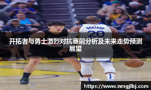 开拓者与勇士激烈对抗赛前分析及未来走势预测展望