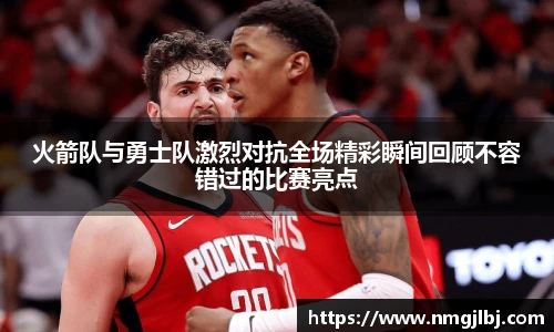 三亿体育火箭队与勇士队激烈对抗全场精彩瞬间回顾不容错过的比赛亮点