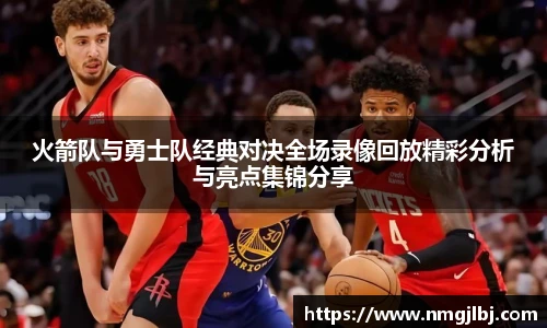 三亿体育火箭队与勇士队经典对决全场录像回放精彩分析与亮点集锦分享